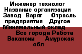 Инженер-технолог › Название организации ­ Завод "Варяг" › Отрасль предприятия ­ Другое › Минимальный оклад ­ 24 000 - Все города Работа » Вакансии   . Амурская обл.